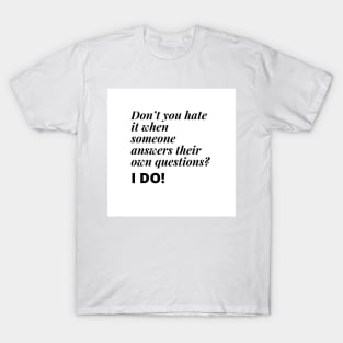 don't you hate it when someone answers their own questions? I DO T-Shirt